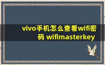 vivo手机怎么查看wifi密码 wifimasterkey